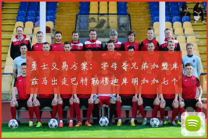 勇士交易方案：字母哥兄弟加盟库兹马出走巴特勒穆迪库明加加七个首轮选秀权