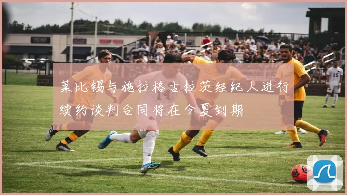 莱比锡与施拉格古拉茨经纪人进行续约谈判合同将在今夏到期