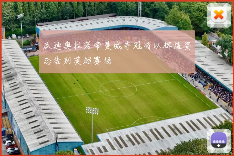 瓜迪奥拉若带曼城夺冠将以辉煌姿态告别英超赛场