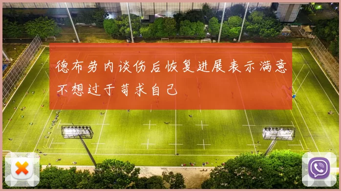 德布劳内谈伤后恢复进展表示满意不想过于苛求自己