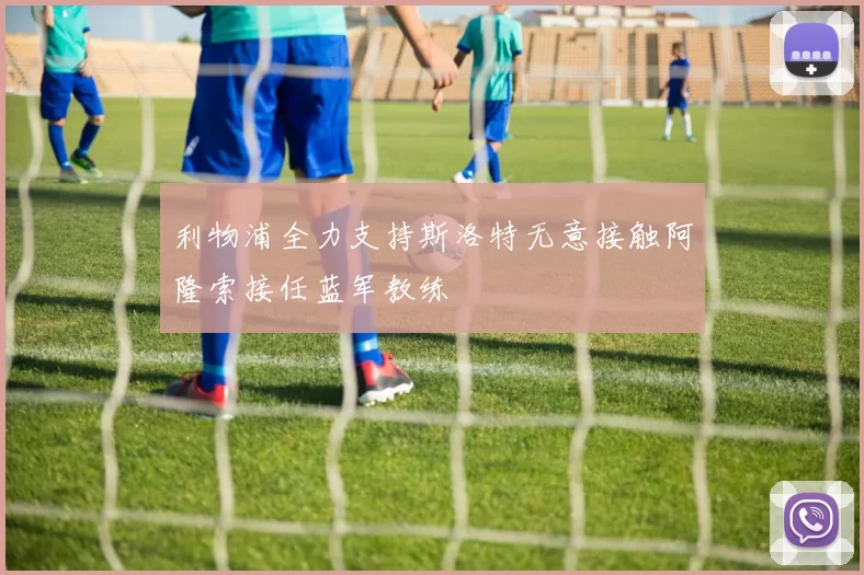 利物浦全力支持斯洛特无意接触阿隆索接任蓝军教练