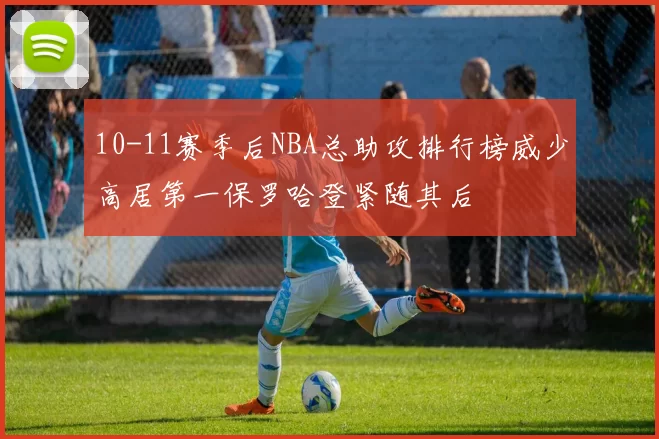10-11赛季后NBA总助攻排行榜威少高居第一保罗哈登紧随其后